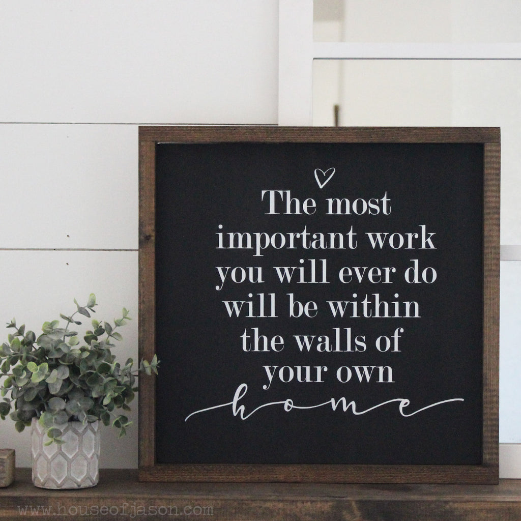 The Most Important Work You Will Ever Do, Will Be Within The Walls Of Your Own Home, Hand Painted, Farmhouse Style Wooden Sign | 16 x 16
